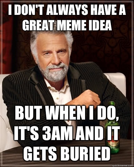 I don't always have a great meme idea  but when I do, it's 3am and it gets buried  The Most Interesting Man In The World