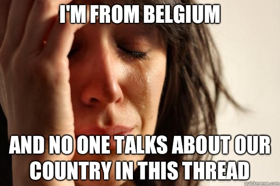 I'm from Belgium And no one talks about our country in this thread  First World Problems