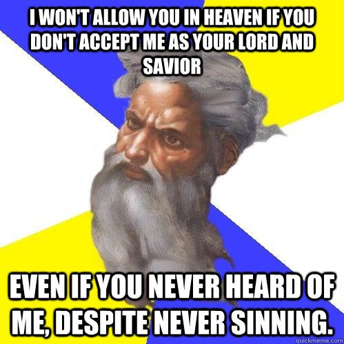 I won't allow you in heaven if you don't accept me as your lord and savior even if you never heard of me, despite never sinning.  Advice God