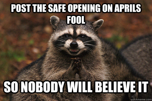 Post the safe opening on aprils fool so nobody will believe it  Insidious Racoon 2