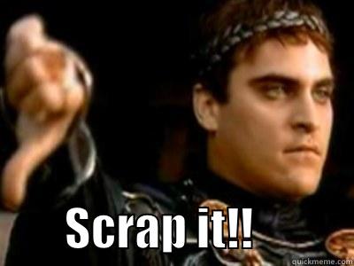 Scrap it! -          SCRAP IT!!           Downvoting Roman
