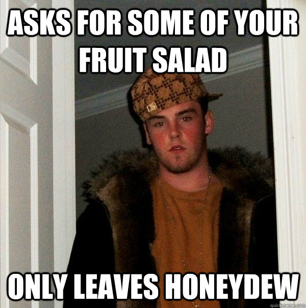 Asks for some of your fruit salad only leaves honeydew  Scumbag Steve