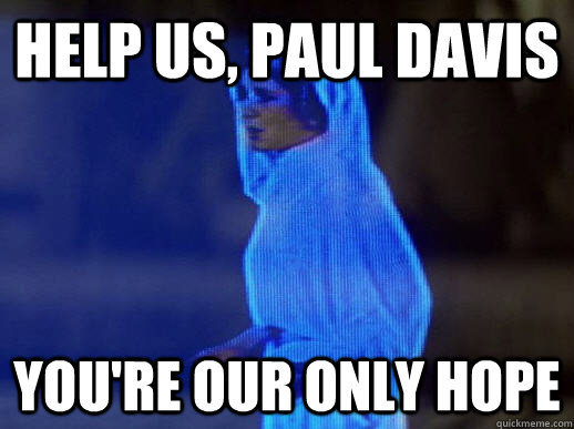 Help us, Paul Davis you're our only hope  help me obi-wan kenobi
