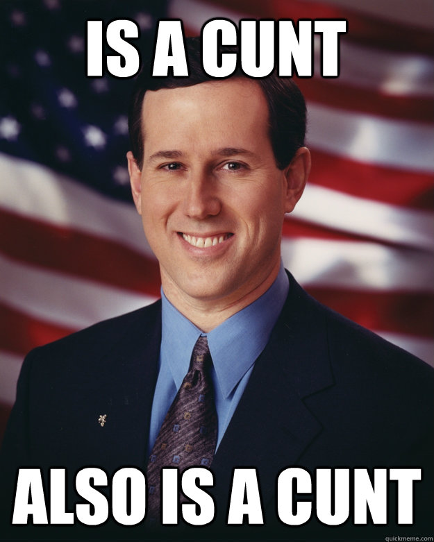 IS A CUNT ALSO IS A CUNT  Rick Santorum
