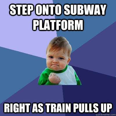 Step onto subway platform Right as train pulls up - Step onto subway platform Right as train pulls up  Success Kid