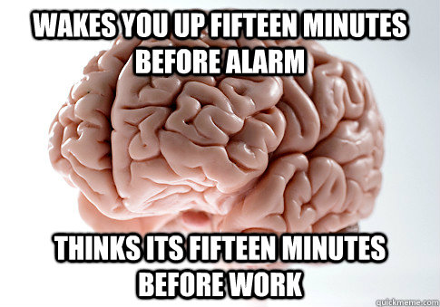 wakes you up fifteen minutes before alarm thinks its fifteen minutes before work - wakes you up fifteen minutes before alarm thinks its fifteen minutes before work  Scumbag Brain