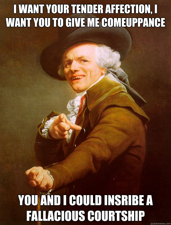 I want your tender affection, I want you to give me comeuppance You and I could insribe a fallacious courtship - I want your tender affection, I want you to give me comeuppance You and I could insribe a fallacious courtship  Joseph Ducreux