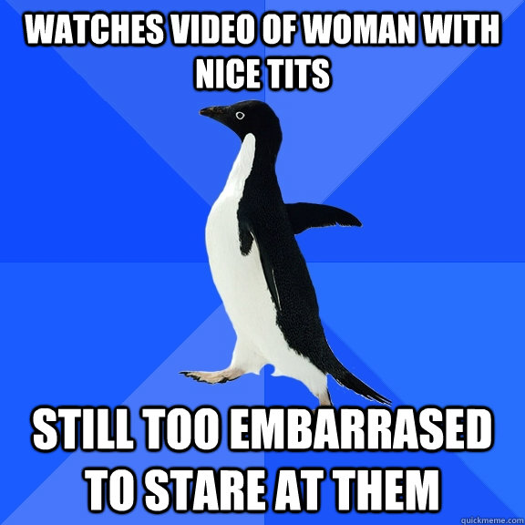 Watches video of woman with nice tits still too embarrased to stare at them - Watches video of woman with nice tits still too embarrased to stare at them  Socially Awkward Penguin