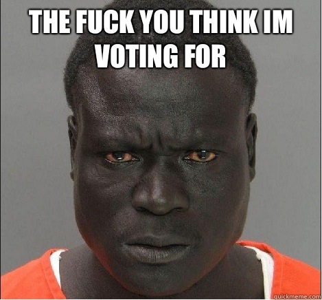 THE FUCK YOU THINK IM VOTING FOR  - THE FUCK YOU THINK IM VOTING FOR   angry black mugshot
