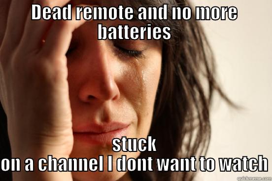 DEAD REMOTE AND NO MORE BATTERIES STUCK ON A CHANNEL I DONT WANT TO WATCH First World Problems