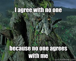 I agree with no one because no one agrees with me  
