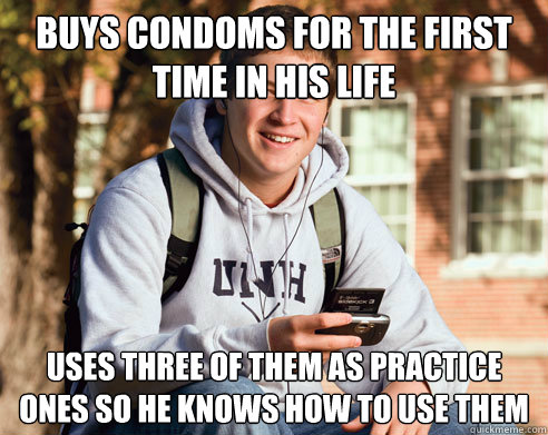 BUYS CONDOMS FOR THE FIRST TIME IN HIS LIFE USES THREE OF THEM AS PRACTICE ONES SO HE KNOWS HOW TO USE THEM  College Freshman