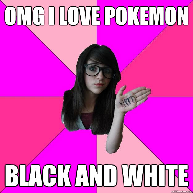 OMG i love pokemon Black and white - OMG i love pokemon Black and white  Idiot Nerd Girl