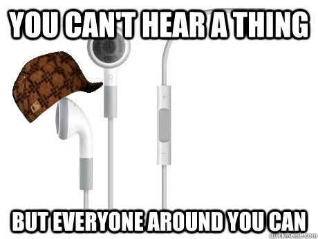 You can't hear a thing but everyone around you can - You can't hear a thing but everyone around you can  Scumbag Apple Earphones