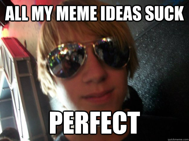 all my meme ideas suck perfect  