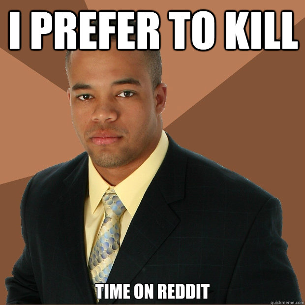I PREFER TO KILL TIME ON REDDIT  Successful Black Man