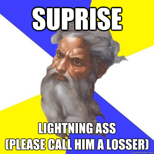 Suprise LIGHTNING Ass
(Please Call Him A Losser)  Advice God