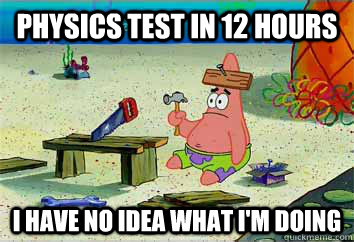 Physics test in 12 hours I have no idea what I'm doing  I have no idea what Im doing - Patrick Star