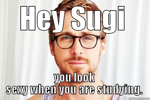 HEY SUGI YOU LOOK SEXY WHEN YOU ARE STUDYING. Misc