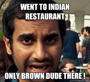 went to indian restaurant only brown dude there ! - went to indian restaurant only brown dude there !  First World Immigrant Problems