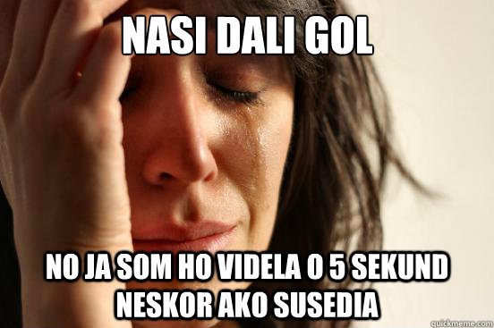 Nasi dali gol No ja som ho videla o 5 sekund neskor ako susedia  First World Problems