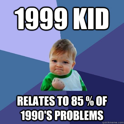 1999 kid relates to 85 % of 1990's problems  Success Kid