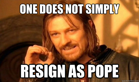 one does not simply resign as pope  onedoesnotsimply