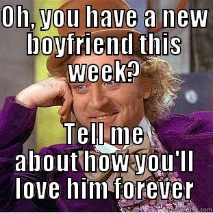 OH, YOU HAVE A NEW BOYFRIEND THIS WEEK? TELL ME ABOUT HOW YOU'LL LOVE HIM FOREVER Condescending Wonka