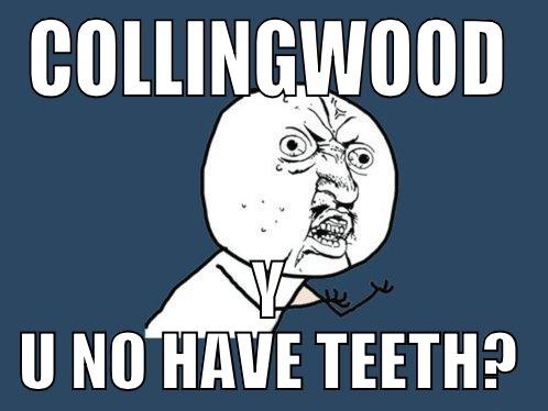 COLLINGWOOD Y U NO HAVE TEETH? Y U No