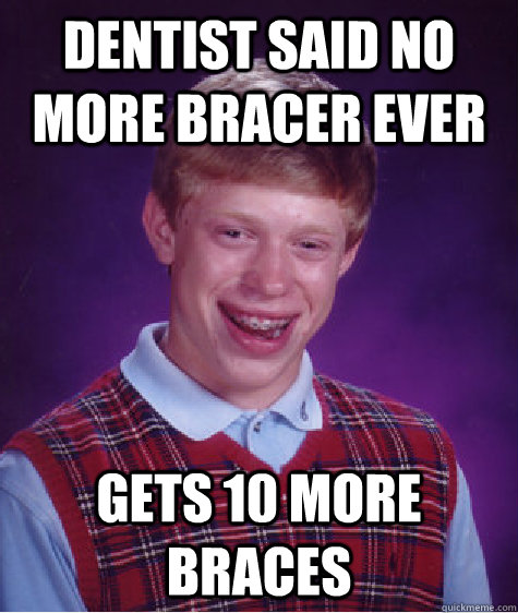 Dentist said no more bracer ever Gets 10 more braces  Bad Luck Brian
