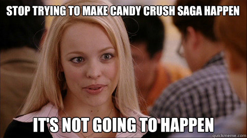 stop trying to make Candy Crush Saga happen It's not going to happen  regina george