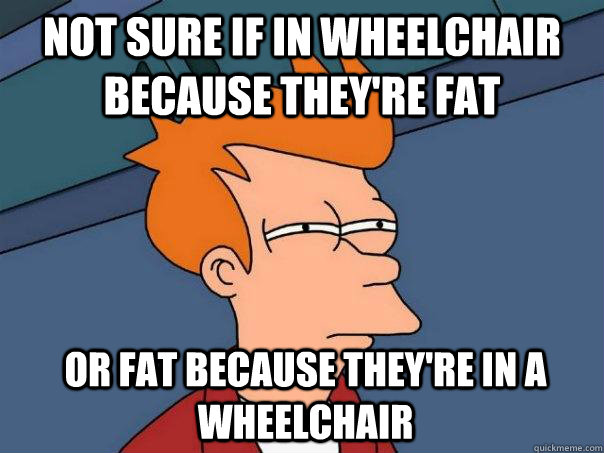not sure if in wheelchair because they're fat or fat because they're in a wheelchair - not sure if in wheelchair because they're fat or fat because they're in a wheelchair  Futurama Fry