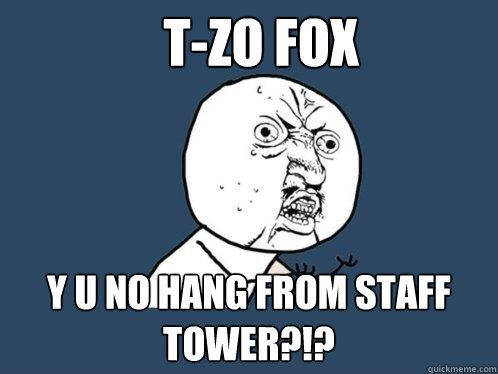 T-Zo fox y u no hang from staff tower?!?  Y U No