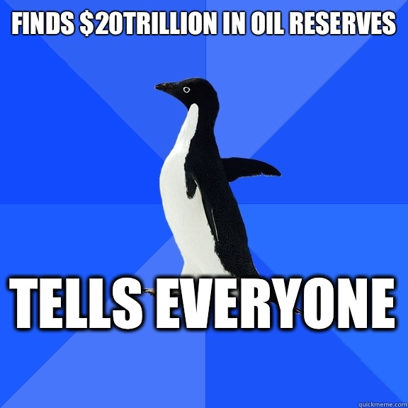 Finds $20Trillion in oil reserves Tells everyone    Socially Awkward Penguin
