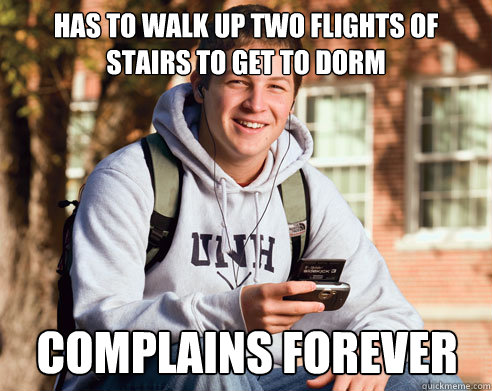 Has to walk up two flights of stairs to get to dorm complains forever  College Freshman