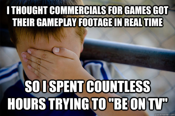 i thought commercials for games got their gameplay footage in real time so i spent countless hours trying to 