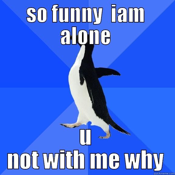 SO FUNNY  IAM ALONE U NOT WITH ME WHY Socially Awkward Penguin