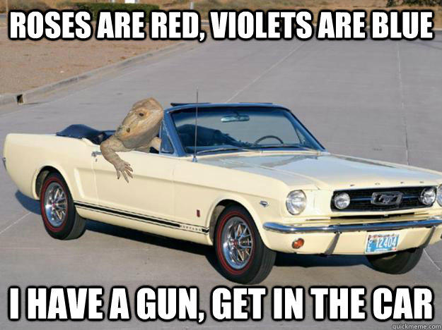 Roses are red, Violets are blue I have a gun, get in the car  Pickup Dragon