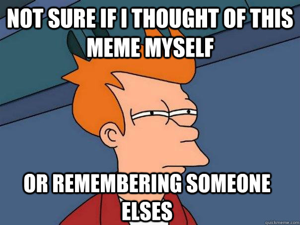 Not sure if i thought of this meme myself Or remembering someone elses  Futurama Fry