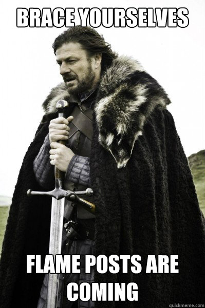 Brace yourselves Flame Posts are coming  Brace Steve