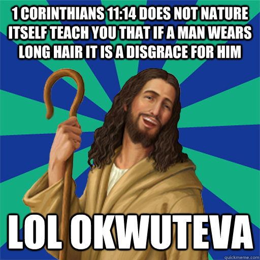 1 Corinthians 11:14 Does not nature itself teach you that if a man wears long hair it is a disgrace for him LOL okwuteva  