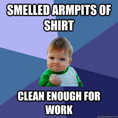 Smelled armpits of shirt Clean enough for work - Smelled armpits of shirt Clean enough for work  Success Kid