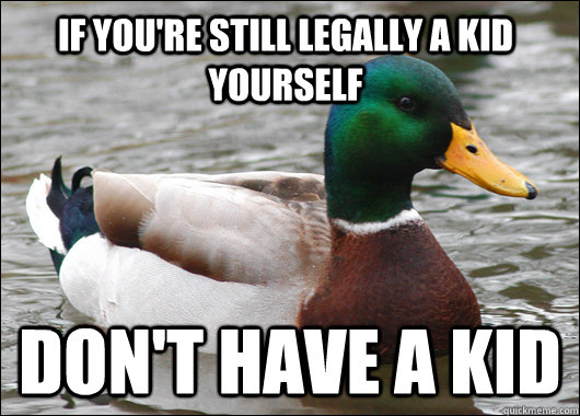 if you're still legally a kid yourself don't have a kid  Actual Advice Mallard