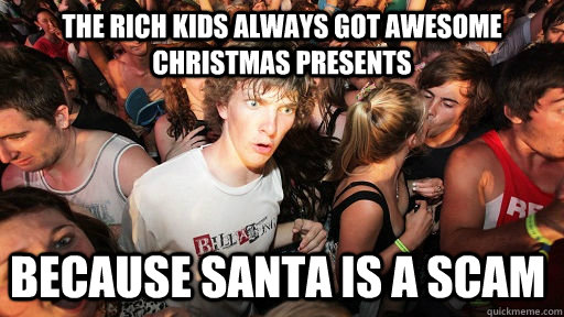 The rich kids always got awesome christmas presents  Because Santa is a scam  Sudden Clarity Clarence