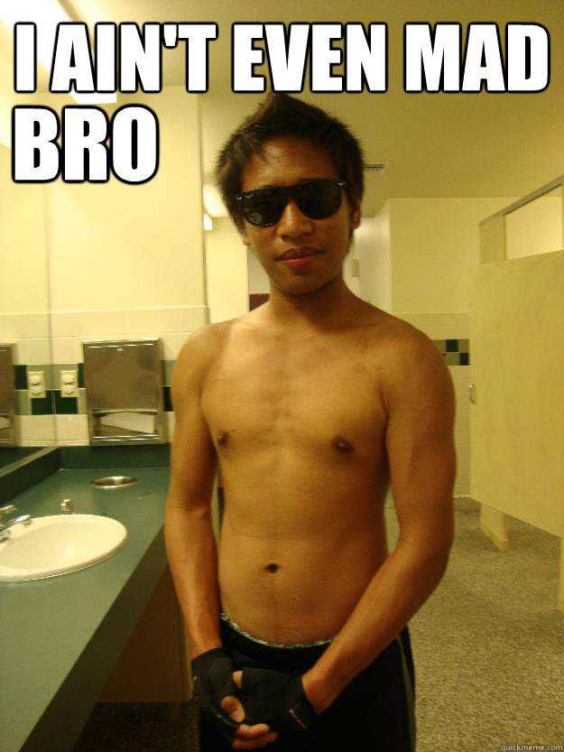 I AIN'T EVEN MAD BRO - I AIN'T EVEN MAD BRO  Mad bro
