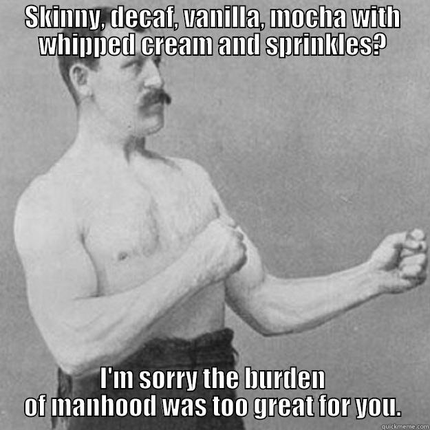 When 'men' can't even! - SKINNY, DECAF, VANILLA, MOCHA WITH WHIPPED CREAM AND SPRINKLES? I'M SORRY THE BURDEN OF MANHOOD WAS TOO GREAT FOR YOU. overly manly man