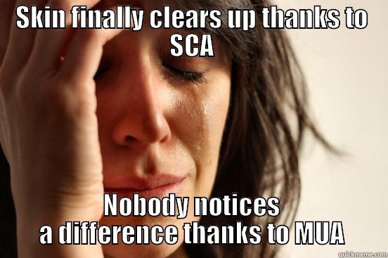 SKIN FINALLY CLEARS UP THANKS TO SCA NOBODY NOTICES A DIFFERENCE THANKS TO MUA First World Problems