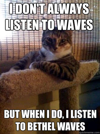I don't always listen to Waves but when I do, I Listen to Bethel Waves  The Most Interesting Cat in the World