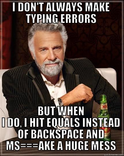 I DON'T ALWAYS MAKE TYPING ERRORS BUT WHEN I DO, I HIT EQUALS INSTEAD OF BACKSPACE AND MS===AKE A HUGE MESS The Most Interesting Man In The World