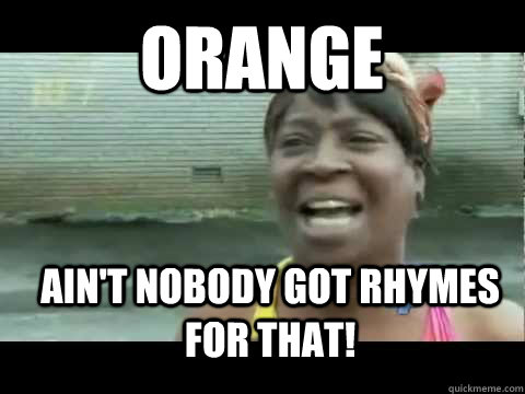 Ain't nobody got rhymes for that! Orange - Ain't nobody got rhymes for that! Orange  Aint nobody got time for that